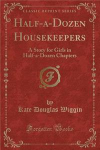 Half-A-Dozen Housekeepers: A Story for Girls in Half-A-Dozen Chapters (Classic Reprint)