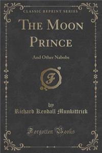 The Moon Prince: And Other Nabobs (Classic Reprint)