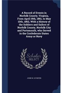 A Record of Events in Norfolk County, Virginia, From April 19th, 1861, to May 10th, 1862, With a History of the Soldiers and Sailors of Norfolk County, Norfolk City and Portsmouth, who Served in the Confederate States Army or Navy