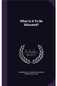 What Is It To Be Educated?