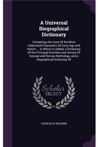 A Universal Biographical Dictionary: Containing the Lives Of the Most Celebrated Characters Of Every Age and Nation ... to Which Is Added, a Dictionary Of the Principal Divinities and H