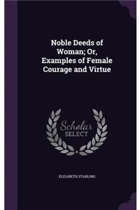 Noble Deeds of Woman; Or, Examples of Female Courage and Virtue