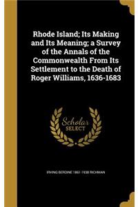 Rhode Island; Its Making and Its Meaning; a Survey of the Annals of the Commonwealth From Its Settlement to the Death of Roger Williams, 1636-1683