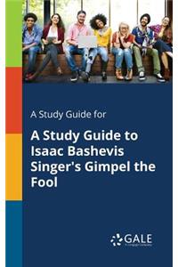 Study Guide for A Study Guide to Isaac Bashevis Singer's Gimpel the Fool