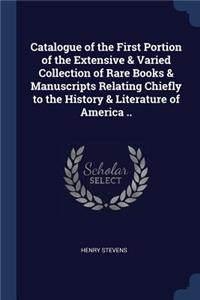 Catalogue of the First Portion of the Extensive & Varied Collection of Rare Books & Manuscripts Relating Chiefly to the History & Literature of America ..