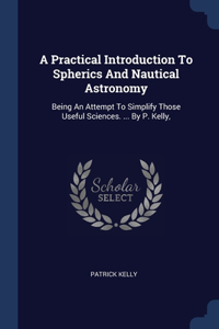 A Practical Introduction To Spherics And Nautical Astronomy