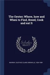 The Oyster; Where, how and When to Find, Breed, Cook and eat It