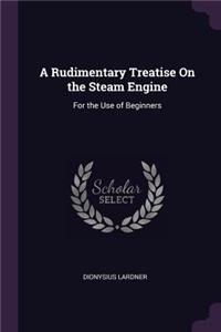 A Rudimentary Treatise On the Steam Engine