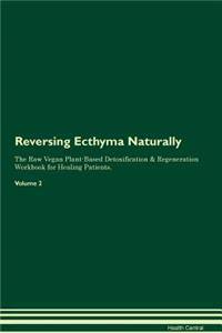 Reversing Ecthyma Naturally The Raw Vegan Plant-Based Detoxification & Regeneration Workbook for Healing Patients. Volume 2