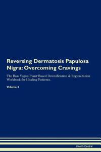 Reversing Dermatosis Papulosa Nigra: Overcoming Cravings the Raw Vegan Plant-Based Detoxification & Regeneration Workbook for Healing Patients. Volume 3