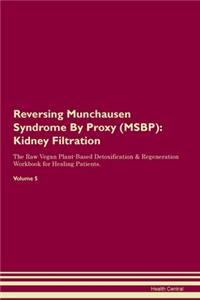 Reversing Munchausen Syndrome By Proxy (MSBP): Kidney Filtration The Raw Vegan Plant-Based Detoxification & Regeneration Workbook for Healing Patients. Volume 5
