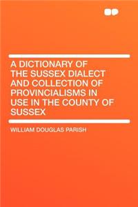 A Dictionary of the Sussex Dialect and Collection of Provincialisms in Use in the County of Sussex