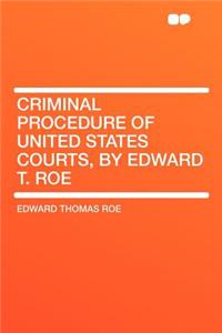 Criminal Procedure of United States Courts, by Edward T. Roe