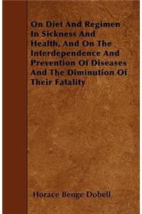 On Diet And Regimen In Sickness And Health, And On The Interdependence And Prevention Of Diseases And The Diminution Of Their Fatality