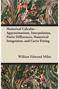 Numerical Calculus - Approximations, Interpolation, Finite Differences, Numerical Integration, and Curve Fitting