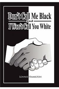 Don't Call Me Black And I Won't Call You White