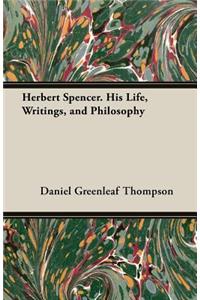 Herbert Spencer. His Life, Writings, and Philosophy