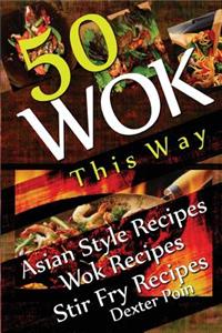 Wok This Way - 50 Asian Style Recipes - Wok Recipes - Stir Fry Recipes