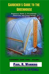 Gardener?s Guide to the Greenhouse: Beginners Guide to Greenhouse Materials and Construction