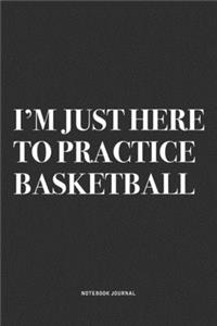 I'm Just Here To Practice Basketball