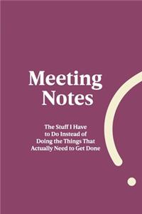 Meeting Notes - The Stuff I Have to Do Instead of Doing the Things That Actually Need to Get Done