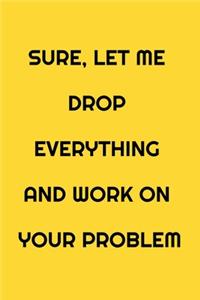 Sure, Let Me Drop Everything and Work On Your Problem