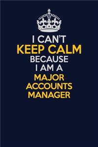I Can't Keep Calm Because I Am A Major Accounts Manager
