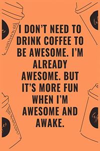 I don't need to drink coffee to be awesome i'm already awesome but it's more fun when i'm awesome and awake