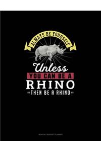 Always Be Yourself Unless You Can Be A Rhino Then Be A Rhino