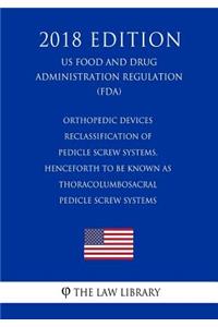 Orthopedic Devices - Reclassification of Pedicle Screw Systems, Henceforth to Be Known as Thoracolumbosacral Pedicle Screw Systems (Us Food and Drug Administration Regulation) (Fda) (2018 Edition)