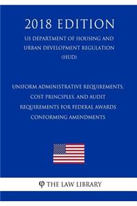 Uniform Administrative Requirements, Cost Principles, and Audit Requirements for Federal Awards - Conforming Amendments (US Department of Housing and Urban Development Regulation) (HUD) (2018 Edition)