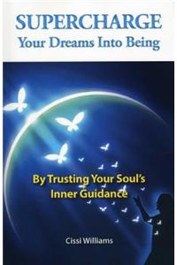 Supercharge Your Dreams Into Being - By Trusting Your Soul`s Inner Guidance