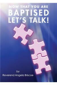 Now That You are Baptised, Let's Talk!