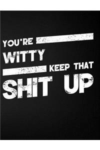You're Witty Keep That Shit Up
