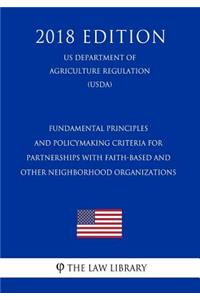 Fundamental Principles and Policymaking Criteria for Partnerships with Faith-Based and Other Neighborhood Organizations (Us Department of Agriculture Regulation) (Usda) (2018 Edition)
