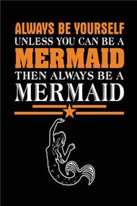 Always Be Yourself Unless You Can Be A Mermaid Then Always Be A Mermaid