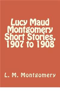 Lucy Maud Montgomery Short Stories, 1907 to 1908