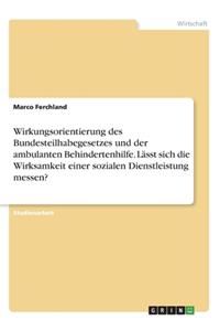 Wirkungsorientierung des Bundesteilhabegesetzes und der ambulanten Behindertenhilfe. Lässt sich die Wirksamkeit einer sozialen Dienstleistung messen?