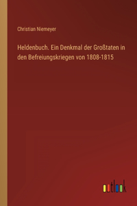 Heldenbuch. Ein Denkmal der Großtaten in den Befreiungskriegen von 1808-1815