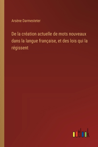 De la création actuelle de mots nouveaux dans la langue française, et des lois qui la régissent