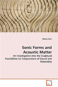 Sonic Forms and Acoustic Matter - An Investigation into the Sculptural Possibilities for Conjunctions of Sound and Materiality