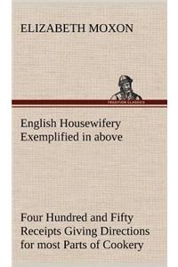 English Housewifery Exemplified in above Four Hundred and Fifty Receipts Giving Directions for most Parts of Cookery