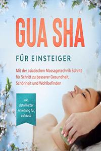Gua Sha fur Einsteiger: Mit der asiatischen Massagetechnik Schritt fur Schritt zu besserer Gesundheit, Schonheit und Wohlbefinden - inkl. detaillierter Anleitung fur zuhause (German Edition)