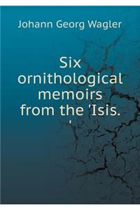 Six ornithological memoirs from the 'Isis. '