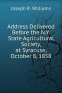 Address Delivered Before the N.Y. State Agricultural Society, at Syracuse, October 8, 1858