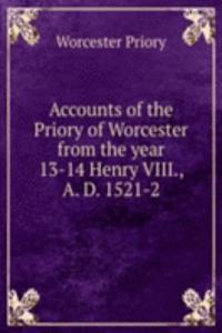 Accounts of the Priory of Worcester from the year 13-14 Henry VIII., A. D. 1521-2