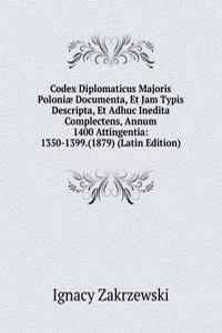 Codex Diplomaticus Majoris Poloniae Documenta, Et Jam Typis Descripta, Et Adhuc Inedita Complectens, Annum 1400 Attingentia: 1350-1399.(1879) (Latin Edition)
