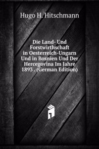 Die Land- Und Forstwirthschaft in Oesterreich-Ungarn Und in Bosnien Und Der Hercegovina Im Jahre 1893 . (German Edition)