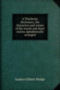 Thackeray dictionary; the characters and scenes of the novels and short stories alphabetically arranged