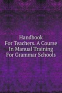 Handbook For Teachers. A Course In Manual Training For Grammar Schools